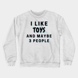 I Like Toys And Maybe 3 People Crewneck Sweatshirt